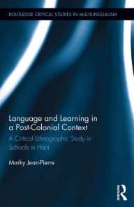 Title: Language and Learning in a Post-Colonial Context: A Critical Ethnographic Study in Schools in Haiti, Author: Marky Jean-Pierre