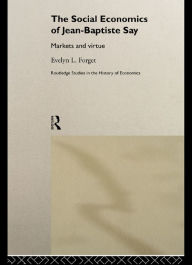 Title: The Social Economics of Jean-Baptiste Say: Markets and Virtue, Author: Evelyn L. Forget