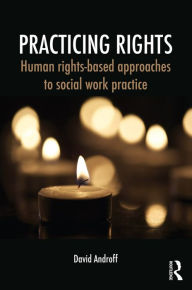 Title: Practicing Rights: Human rights-based approaches to social work practice, Author: David Androff