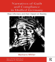 Title: Narratives of Guilt and Compliance in Unified Germany: Stasi Informers and their Impact on Society, Author: Barbara Miller