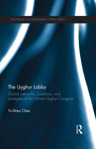 Title: The Uyghur Lobby: Global Networks, Coalitions and Strategies of the World Uyghur Congress, Author: Yu-Wen Chen