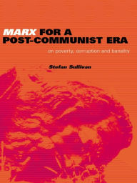 Title: Marx for a Post-Communist Era: On Poverty, Corruption and Banality, Author: Stefan Sullivan