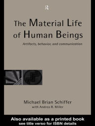 Title: The Material Life of Human Beings: Artifacts, Behavior and Communication, Author: Michael Brian Schiffer