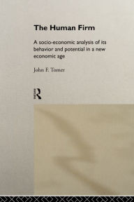 Title: The Human Firm: A Socio-Economic Analysis of its Behaviour and Potential in a New Economic Age, Author: John Tomer