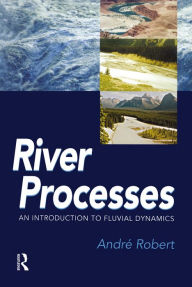 Title: RIVER PROCESSES: An introduction to fluvial dynamics, Author: Andre Robert