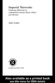 Title: Imperial Networks: Creating Identities in Nineteenth-Century South Africa and Britain, Author: Alan Lester