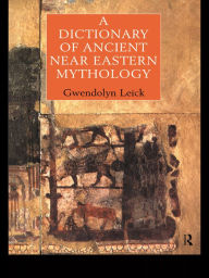 Title: A Dictionary of Ancient Near Eastern Mythology, Author: Dr Gwendolyn Leick