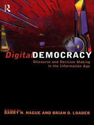 Title: Digital Democracy: Discourse and Decision Making in the Information Age, Author: Barry N. Hague