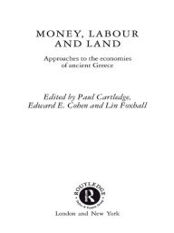 Title: Money, Labour and Land: Approaches to the economics of ancient Greece, Author: Paul Cartledge