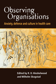 Title: Observing Organisations: Anxiety, Defence and Culture in Health Care, Author: R. D. Hinshelwood