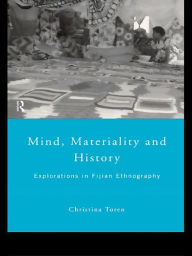 Title: Mind, Materiality and History: Explorations in Fijian Ethnography, Author: Christina Toren