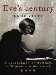 Title: Eve's Century: A Sourcebook of Writings on Women and Journalism 1895-1950, Author: Anne Varty