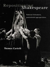 Title: Repositioning Shakespeare: National Formations, Postcolonial Appropriations, Author: Thomas Cartelli