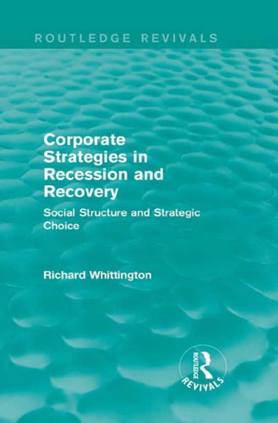 Corporate Strategies in Recession and Recovery (Routledge Revivals): Social Structure and Strategic Choice