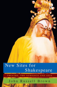 Title: New Sites For Shakespeare: Theatre, the Audience, and Asia, Author: John Russell Brown