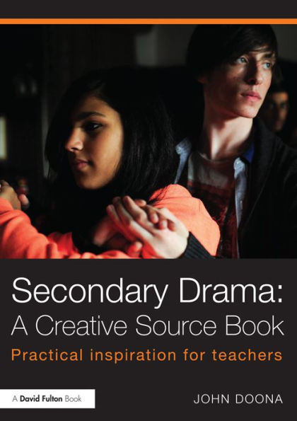 Secondary Drama: A Creative Source Book: Practical inspiration for teachers