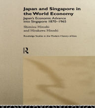 Title: Japan and Singapore in the World Economy: Japan's Economic Advance into Singapore 1870-1965, Author: Hitoshi Hirakawa