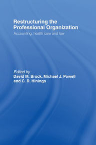 Title: Restructuring the Professional Organization: Accounting, Health Care and Law, Author: David Brock