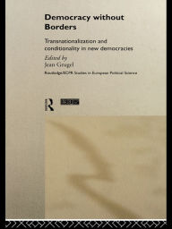 Title: Democracy without Borders: Transnationalisation and Conditionality in New Democracies, Author: Jean Grugel