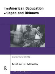 Title: The American Occupation of Japan and Okinawa: Literature and Memory, Author: Michael S. Molasky