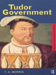 Title: Tudor Government, Author: T.A. Morris