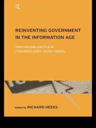 Title: Reinventing Government in the Information Age: International Practice in IT-Enabled Public Sector Reform, Author: Richard Heeks