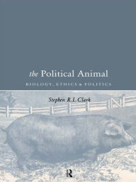 Title: The Political Animal: Biology, Ethics and Politics, Author: Stephen R L Clark