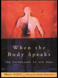 Title: When the Body Speaks: The Archetypes in the Body, Author: Mara Sidoli