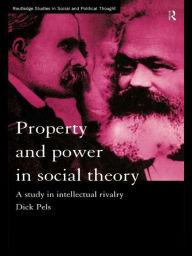 Title: Property and Power in Social Theory: A Study in Intellectual Rivalry, Author: Dick  Pels