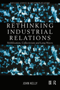 Title: Rethinking Industrial Relations: Mobilisation, Collectivism and Long Waves, Author: John Kelly