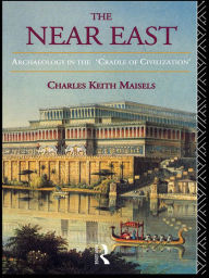 Title: The Near East: Archaeology in the 'Cradle of Civilization', Author: Charles Keith Maisels