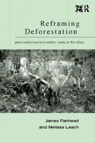 Title: Reframing Deforestation: Global Analyses and Local Realities: Studies in West Africa, Author: James Fairhead