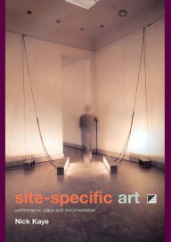 Title: Site-Specific Art: Performance, Place and Documentation, Author: Nick Kaye