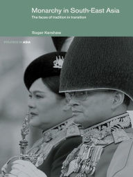 Title: Monarchy in South East Asia: The Faces of Tradition in Transition, Author: Roger Kershaw