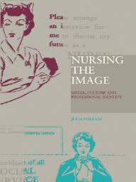 Title: Nursing the Image: Media, Culture and Professional Identity, Author: Julia Hallam