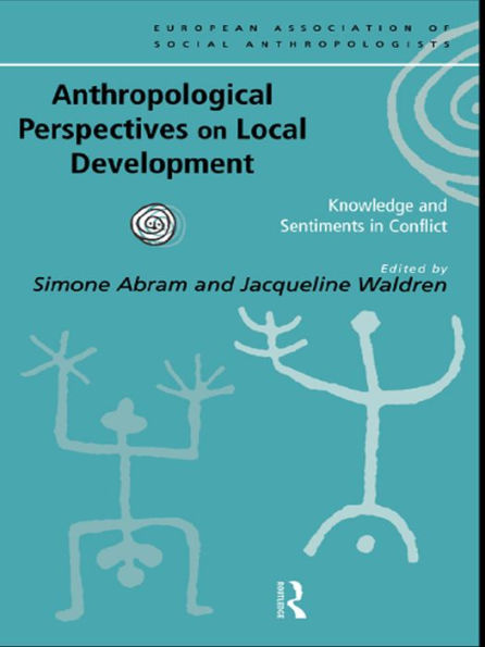 Anthropological Perspectives on Local Development: Knowledge and sentiments in conflict