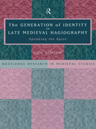 Title: The Generation of Identity in Late Medieval Hagiography: Speaking the Saint, Author: Gail Ashton