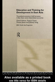 Title: Education and Training for Development in East Asia: The Political Economy of Skill Formation in Newly Industrialised Economies, Author: David Ashton