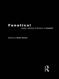 Title: Fanatics: Power, Identity and Fandom in Football, Author: Adam Brown