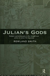 Title: Julian's Gods: Religion and Philosophy in the Thought and Action of Julian the Apostate, Author: Rowland B. E. Smith