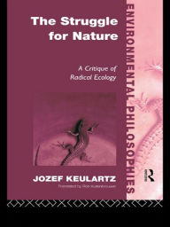 Title: The Struggle For Nature: A Critique of Environmental Philosophy, Author: Jozet Keulartz