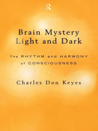 Title: Brain Mystery Light and Dark: The Rhythm and Harmony of Consciousness, Author: Charles Don Keyes