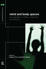Title: Mind and Body Spaces: Geographies of Illness, Impairment and Disability, Author: Ruth Butler