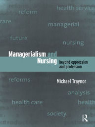 Title: Managerialism and Nursing: Beyond Oppression and Profession, Author: Michael Traynor