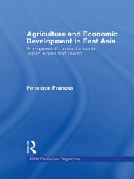 Title: Agriculture and Economic Development in East Asia: From Growth to Protectionism in Japan, Korea and Taiwan, Author: Joanna Boestel