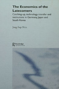 Title: The Economics of the Latecomers: Catching-Up, Technology Transfer and Institutions in Germany, Japan and South Korea, Author: Jang-Sup Shin