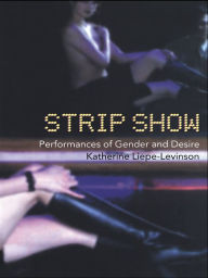 Title: Strip Show: Performances of Gender and Desire, Author: Katherine Liepe-Levinson
