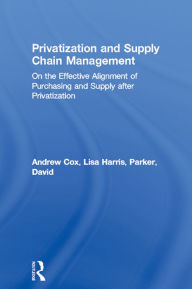 Title: Privatization and Supply Chain Management: On the Effective Alignment of Purchasing and Supply after Privatization, Author: Andrew Cox