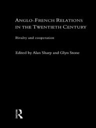 Title: Anglo-French Relations in the Twentieth Century: Rivalry and Cooperation, Author: Alan Sharp