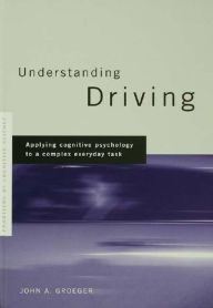 Title: Understanding Driving: Applying Cognitive Psychology to a Complex Everyday Task, Author: John A. Groeger